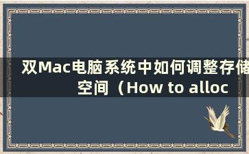 双Mac电脑系统中如何调整存储空间（How to allocate disk space approximation in Dual Mac systems）